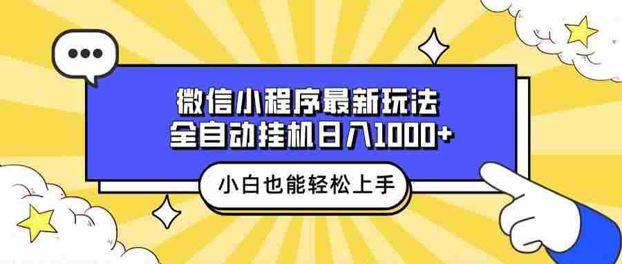（13838期）微信小程序最新玩法，全自动挂机日入1000+，小白也能轻松上手操作！-云库资源