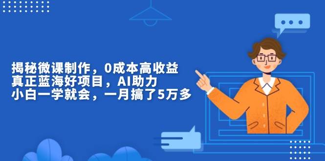 （13838期）揭秘微课制作，0成本高收益，真正蓝海好项目，AI助力，小白一学就会，…-云库资源