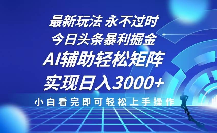（13849期）今日头条最新暴利掘金玩法，思路简单，AI辅助，复制粘贴轻松矩阵日入3000+-云库资源
