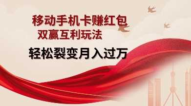 移动手机卡挣红包，双赢互利玩法，轻松裂变月入过W【仅揭秘】-云库资源