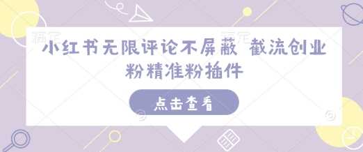 小红书无限评论不屏蔽 截流创业粉精准粉插件-云库资源