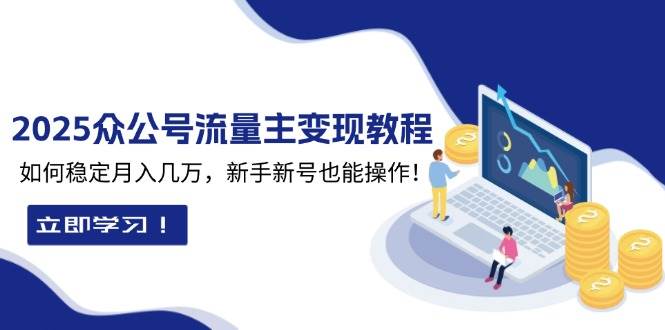 （13853期）2025众公号流量主变现教程：如何稳定月入几万，新手新号也能操作-云库资源