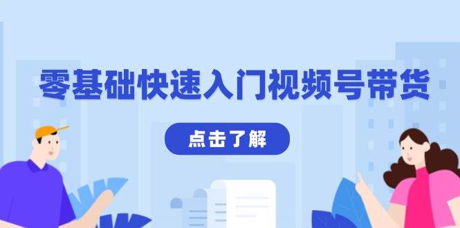 零基础快速入门视频号带货：学会用剪映制作爆款视频，助你变现收益翻倍-云库资源