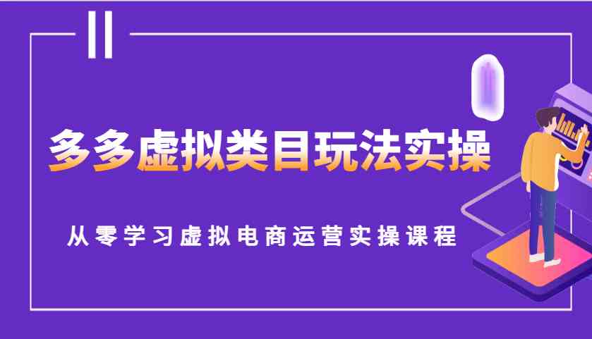 多多虚拟类目玩法实操，从零学习虚拟电商运营实操课程-云库资源