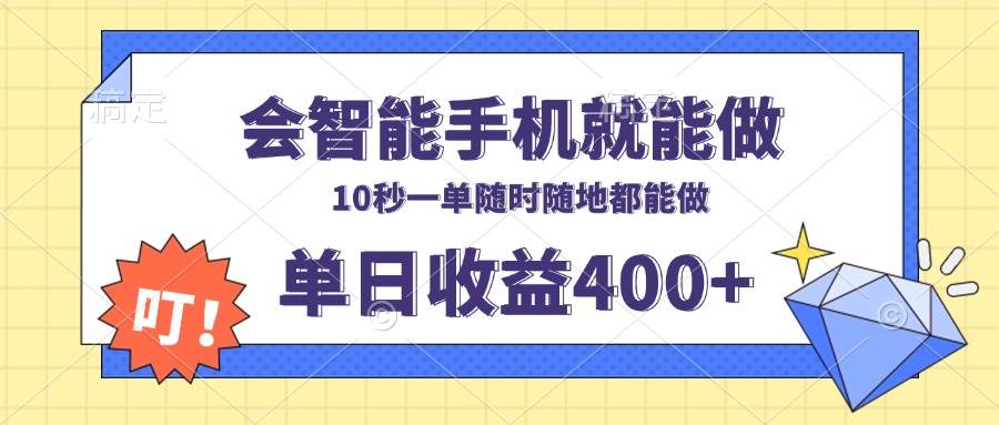 （13861期）会智能手机就能做，十秒钟一单，有手机就行，随时随地可做单日收益400+-云库资源