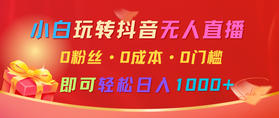 小白玩转抖音无人直播，0粉丝、0成本、0门槛，轻松日入1000+-云库资源
