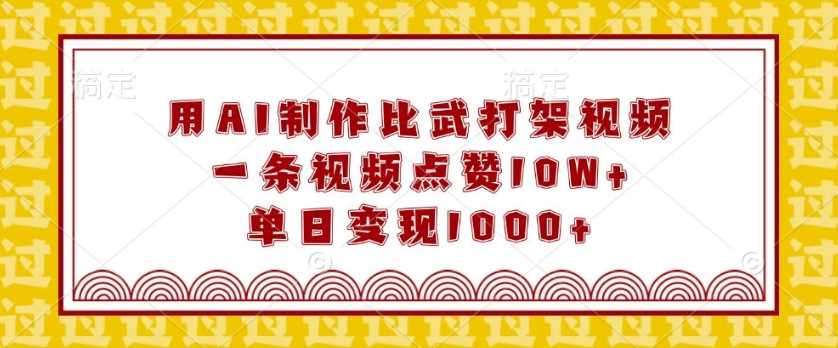 用AI制作比武打架视频，一条视频点赞10W+，单日变现1k【揭秘】-云库资源