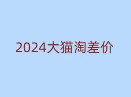 2024版大猫淘差价课程，新手也能学的无货源电商课程-云库资源