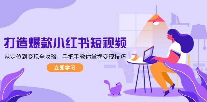 打造爆款小红书短视频，从定位到变现全攻略，手把手教你掌握变现技巧-云库资源