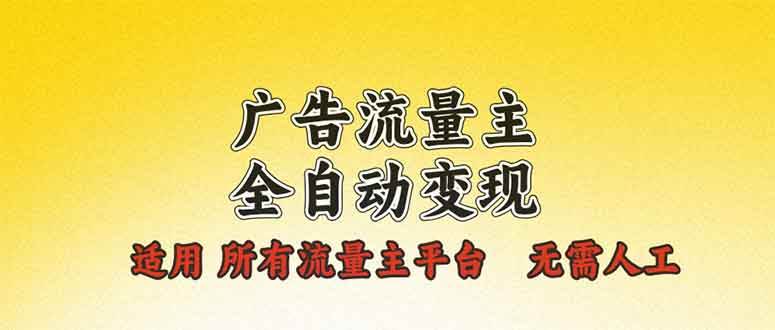 （13875期）广告流量主全自动变现，适用所有流量主平台，无需人工，单机日入500+-云库资源