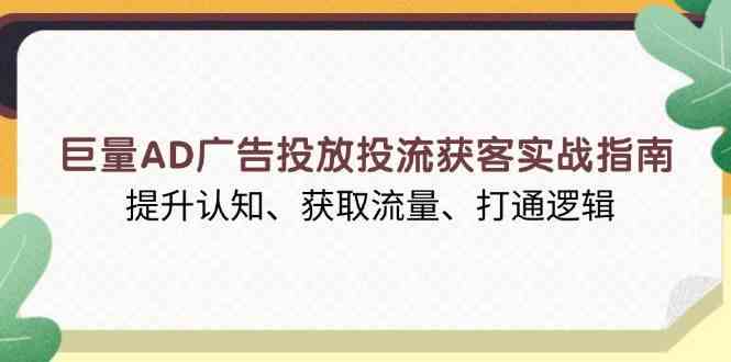 巨量AD广告投放投流获客实战指南，提升认知、获取流量、打通逻辑-云库资源