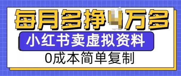 小红书虚拟资料项目，0成本简单复制，每个月多挣1W【揭秘】-云库资源