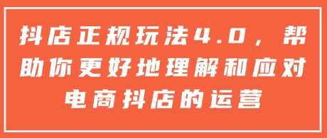 抖店正规玩法4.0，帮助你更好地理解和应对电商抖店的运营-云库资源