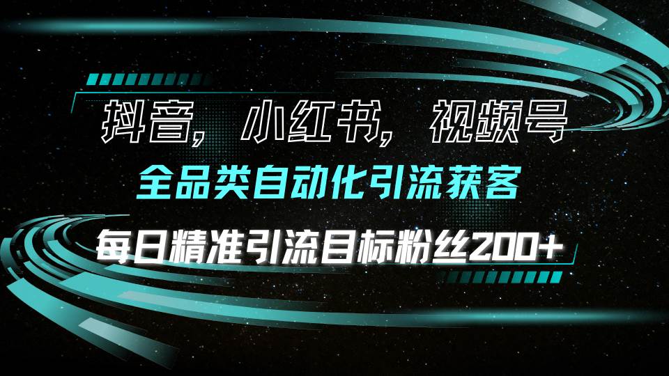 （13876期）抖音小红书视频号全品类自动化引流获客，每日精准引流目标粉丝200+-云库资源
