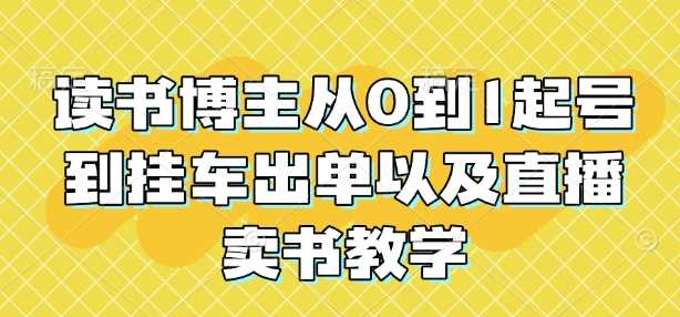 读书博主从0到1起号到挂车出单以及直播卖书教学-云库资源