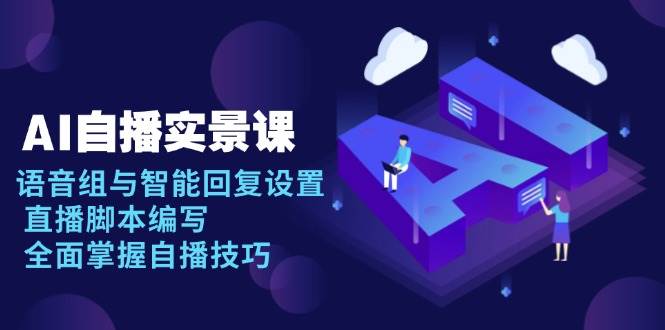 AI自播实景课：语音组与智能回复设置, 直播脚本编写, 全面掌握自播技巧-云库资源