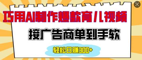 用AI制作情感育儿爆款视频，接广告商单到手软，日入200+-云库资源