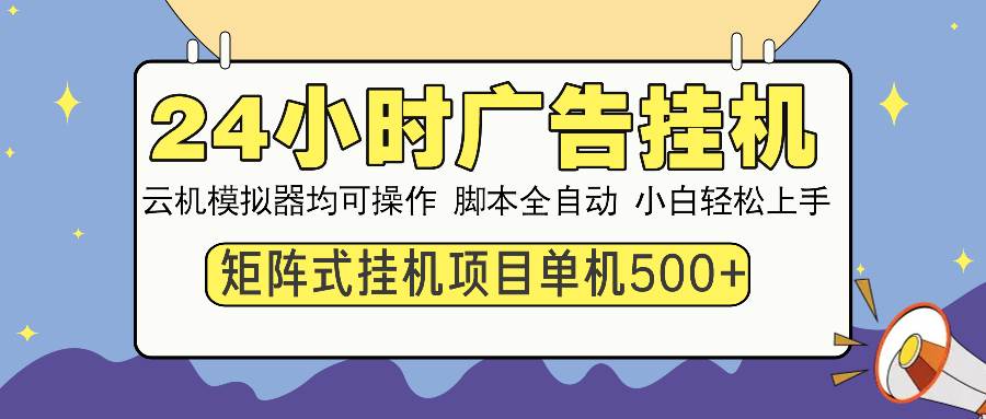 （13895期）24小时全自动广告挂机 矩阵式操作 单机收益500+ 小白也能轻松上手-云库资源