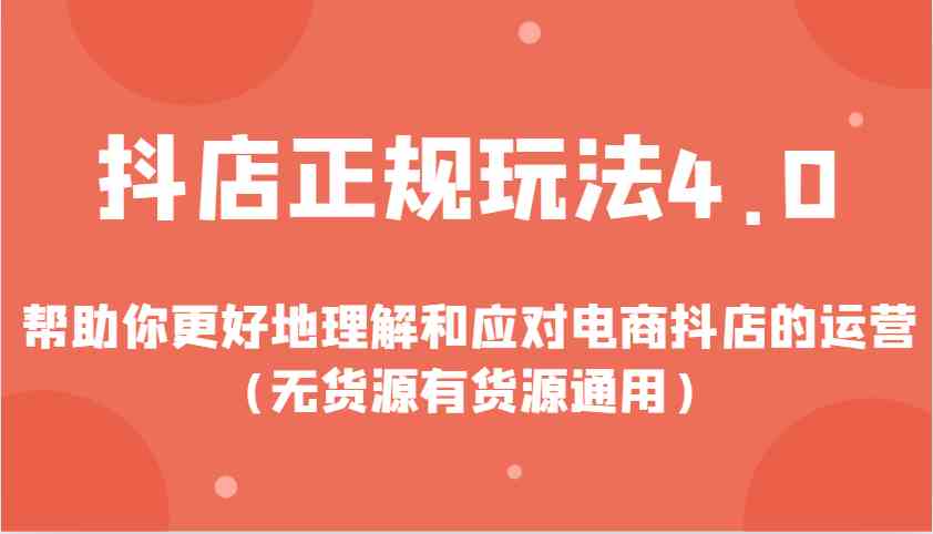抖店正规玩法4.0，帮助你更好地理解和应对电商抖店的运营（无货源有货源通用）-云库资源