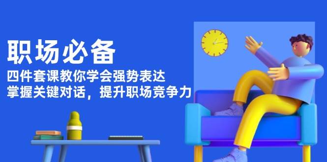 （13901期）职场必备，四件套课教你学会强势表达，掌握关键对话，提升职场竞争力-云库资源