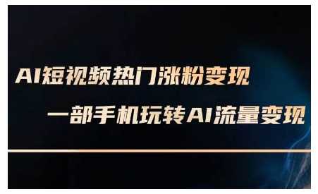 AI短视频热门涨粉变现课，AI数字人制作短视频超级变现实操课，一部手机玩转短视频变现-云库资源