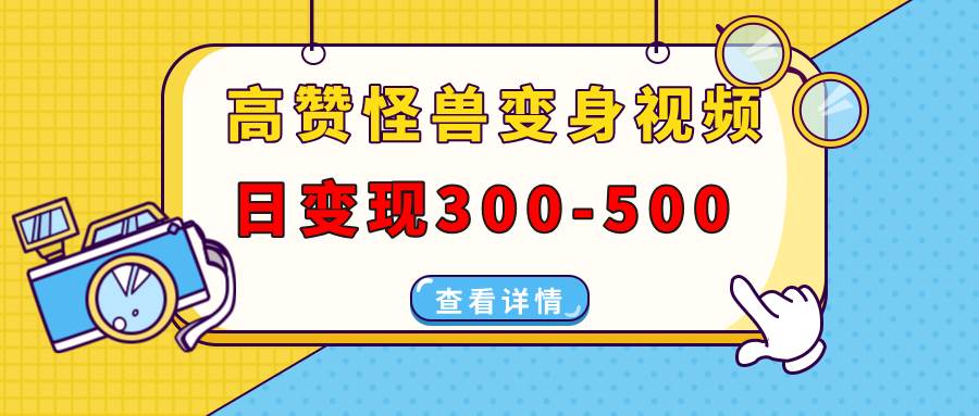 （13906期）高赞怪兽变身视频制作，日变现300-500，多平台发布（抖音、视频号、小红书-云库资源