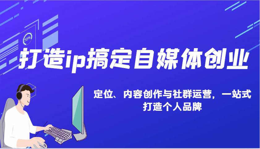 打造ip搞定自媒体创业：IP定位、内容创作与社群运营，一站式打造个人品牌-云库资源