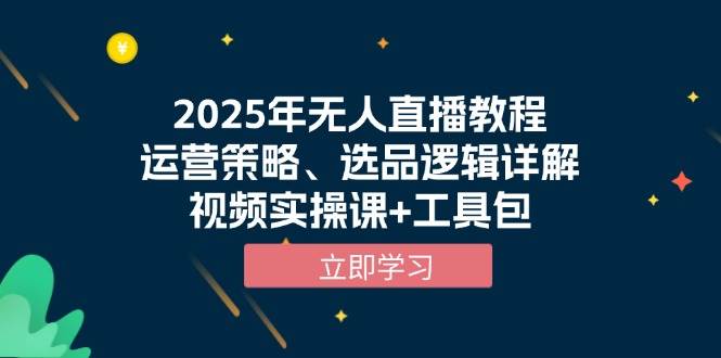 （13909期）2025年无人直播教程，运营策略、选品逻辑详解，视频实操课+工具包-云库资源