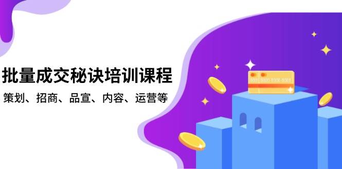 （13908期）批量成交秘诀培训课程，策划、招商、品宣、内容、运营等-云库资源