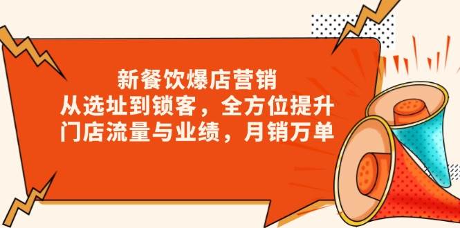 （13910期）新 餐饮爆店营销，从选址到锁客，全方位提升门店流量与业绩，月销万单-云库资源