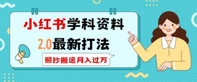 小红书学科资料2.0最新打法，照抄搬运月入过万，可长期操作-云库资源