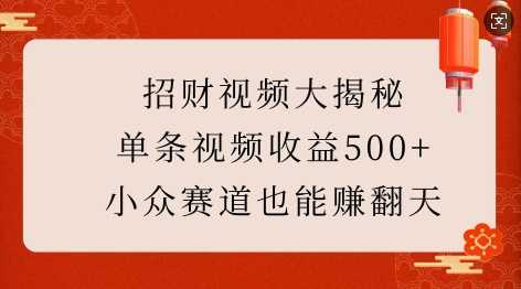 招财视频大揭秘：单条视频收益500+，小众赛道也能挣翻天!-云库资源