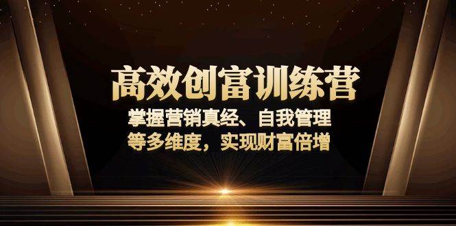 （13911期）高效创富训练营：掌握营销真经、自我管理等多维度，实现财富倍增-云库资源