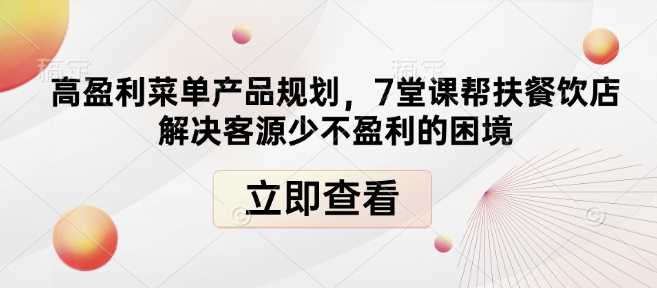 高盈利菜单产品规划，7堂课帮扶餐饮店解决客源少不盈利的困境-云库资源