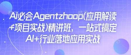 Ai必会Agent(应用解读+项目实战)精讲班，一站式搞定AI+行业落地应用实战-云库资源