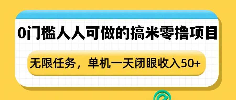 0门槛人人可做的搞米零撸项目，无限任务，单机一天闭眼收入50+-云库资源