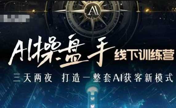 AI操盘手线下训练营，打造AI获客新模式，跟上ai时代，新商业-云库资源