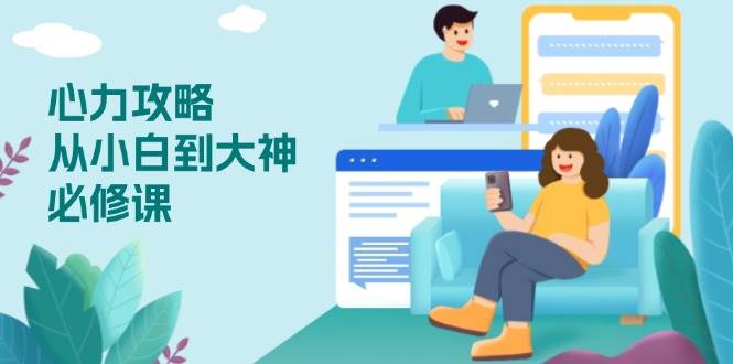（13913期）心力 攻略，从小白到大神必修课，技能与心力独立，助你自信从容面对挑战-云库资源