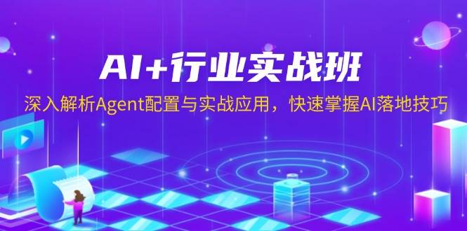 （13917期）AI+行业实战班，深入解析Agent配置与实战应用，快速掌握AI落地技巧-云库资源