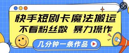 快手短剧卡魔法搬运，不看粉丝数，暴力操作，几分钟一条作品，小白也能快速上手-云库资源