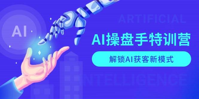 AI操盘手特训营，解锁AI获客新模式，全面掌握AI商业应用与提示词技巧-云库资源