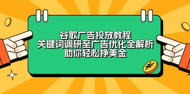 （13922期）谷歌广告投放教程：关键词调研至广告优化全解析，助你轻松挣美金-云库资源