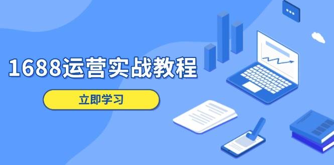 （13925期）1688运营实战教程：店铺定位/商品管理/爆款打造/数字营销/客户服务等-云库资源