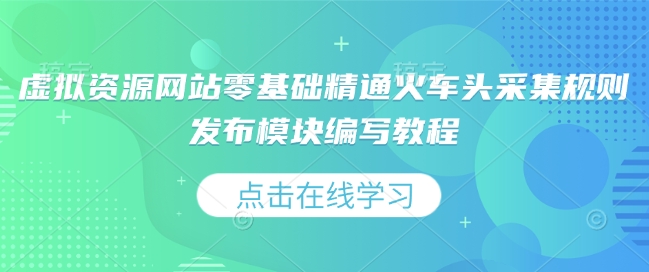 虚拟资源网站零基础精通火车头采集规则发布模块编写教程-云库资源