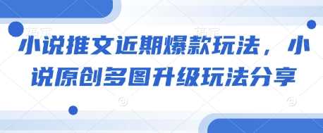 小说推文近期爆款玩法，小说原创多图升级玩法分享-云库资源