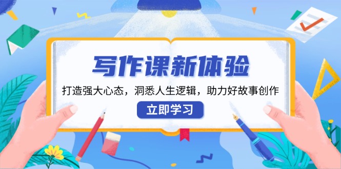 （13938期）写作课新体验，打造强大心态，洞悉人生逻辑，助力好故事创作-云库资源