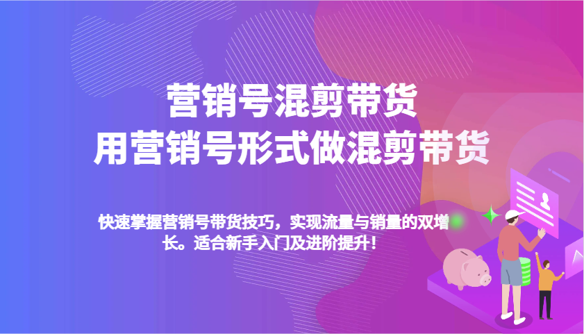 营销号混剪带货，用营销号形式做混剪带货，快速掌握带货技巧，实现流量与销量双增长-云库资源