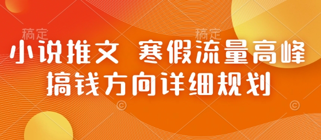 小说推文 寒假流量高峰 搞钱方向详细规划-云库资源