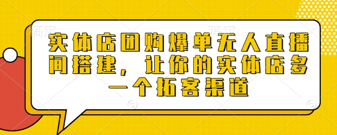 实体店团购爆单无人直播间搭建，让你的实体店多一个拓客渠道-云库资源