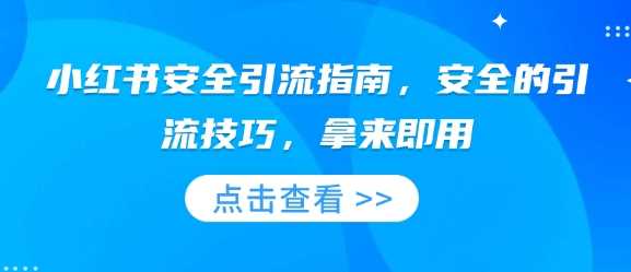 小红书安全引流指南，安全的引流技巧，拿来即用-云库资源